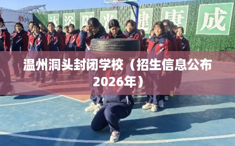 温州洞头封闭学校（招生信息公布2026年）