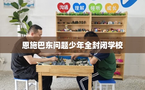 恩施巴东问题少年全封闭学校