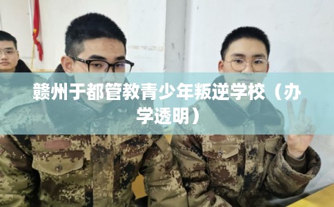 赣州于都管教青少年叛逆学校(办学透明) 赣州于都管教青少年叛逆学校(办学透明)