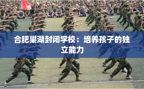 合肥巢湖封闭学校：培养孩子的独立能力