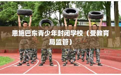 恩施巴东青少年封闭学校(受教育局监管) 恩施巴东青少年封闭学校(受教育局监管)