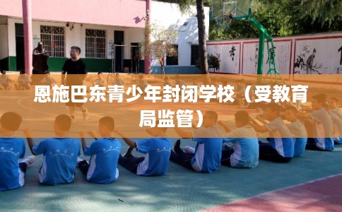 恩施巴东青少年封闭学校(受教育局监管) 恩施巴东青少年封闭学校(受教育局监管)