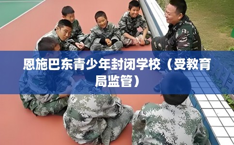 恩施巴东青少年封闭学校(受教育局监管) 恩施巴东青少年封闭学校(受教育局监管)