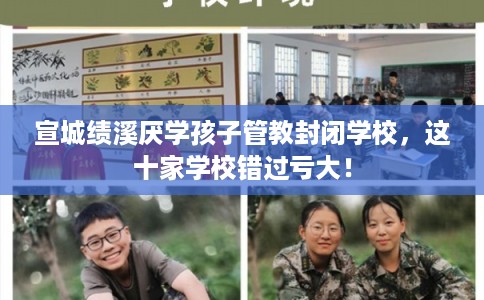 宣城绩溪厌学孩子管教封闭学校，这十家学校错过亏大！