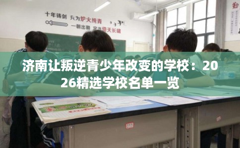 济南让叛逆青少年改变的学校：2026精选学校名单一览