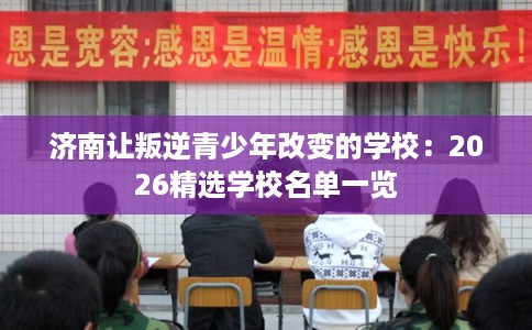 济南让叛逆青少年改变的学校：2026精选学校名单一览