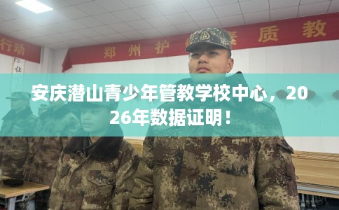 安庆潜山青少年管教学校中心，2026年数据证明！