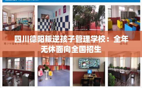 四川德阳叛逆孩子管理学校:全年无休面向全国招生 四川德阳叛逆孩子管理学校:全年无休面向全国招生