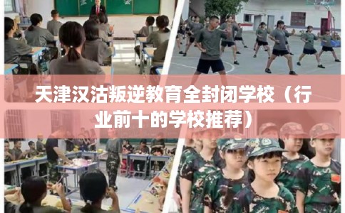 天津汉沽叛逆教育全封闭学校(行业前十的学校推荐) 天津汉沽叛逆教育全封闭学校(行业前十的学校推荐)