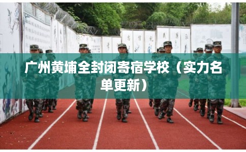 广州黄埔全封闭寄宿学校（实力名单更新）