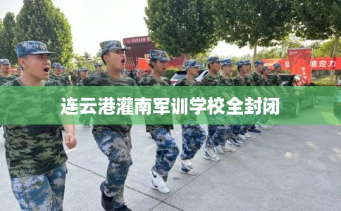 连云港灌南军训学校全封闭