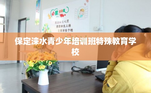 保定涞水青少年培训班特殊教育学校