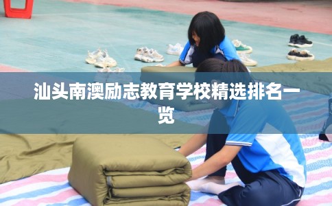 汕头南澳励志教育学校精选排名一览 汕头南澳励志教育学校精选排名一览