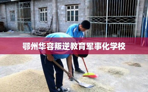 鄂州华容叛逆教育军事化学校