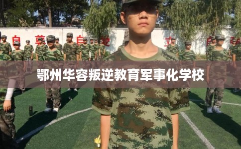 鄂州华容叛逆教育军事化学校