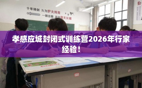 孝感应城封闭式训练营2026年行家经验！