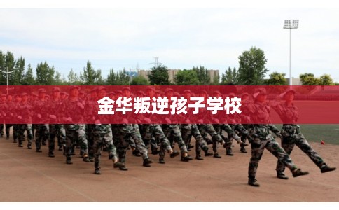 金华叛逆孩子学校