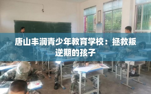 唐山丰润青少年教育学校：拯救叛逆期的孩子