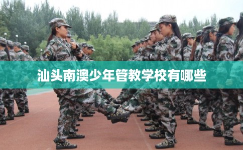 汕头南澳少年管教学校有哪些