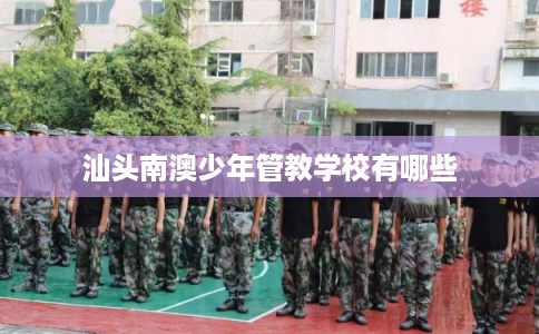 汕头南澳少年管教学校有哪些
