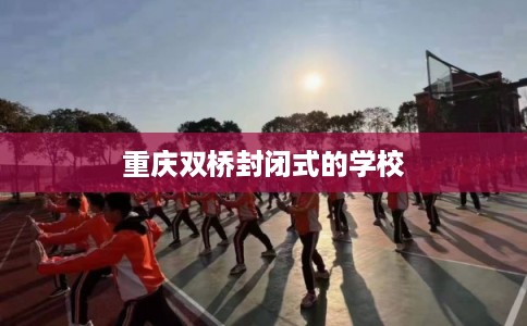 重庆双桥封闭式的学校