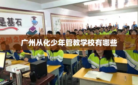 广州从化少年管教学校有哪些