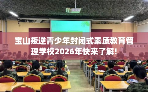 宝山叛逆青少年封闭式素质教育管理学校2026年快来了解! 宝山叛逆青少年封闭式素质教育管理学校2026年快来了解!