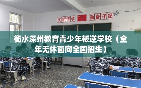 衡水深州教育青少年叛逆学校（全年无休面向全国招生）