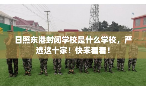 日照东港封闭学校是什么学校，严选这十家！快来看看！