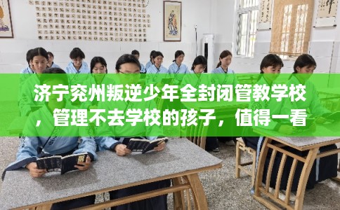 济宁兖州叛逆少年全封闭管教学校，管理不去学校的孩子，值得一看！