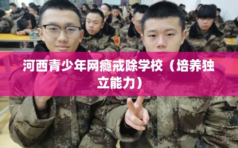 河西青少年网瘾戒除学校（培养独立能力）
