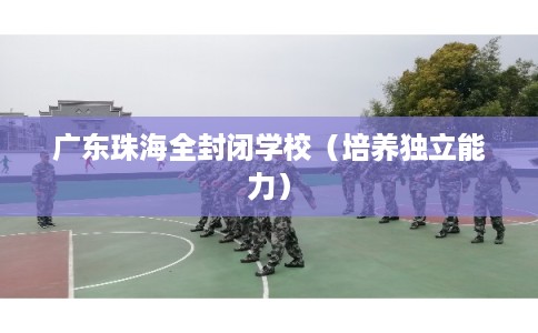 广东珠海全封闭学校（培养独立能力）