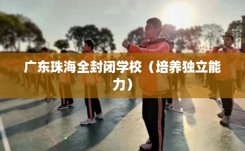 广东珠海全封闭学校（培养独立能力）