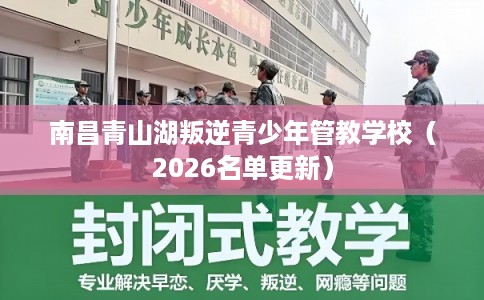 南昌青山湖叛逆青少年管教学校（2026名单更新）