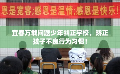 宜春万载问题少年纠正学校,矫正孩子不良行为习惯! 宜春万载问题少年纠正学校,矫正孩子不良行为习惯!