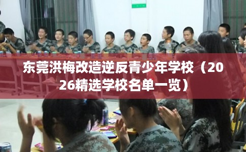 东莞洪梅改造逆反青少年学校（2026精选学校名单一览）