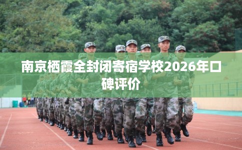 南京栖霞全封闭寄宿学校2026年口碑评价
