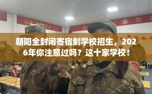 朝阳全封闭寄宿制学校招生，2026年你注意过吗？这十家学校！