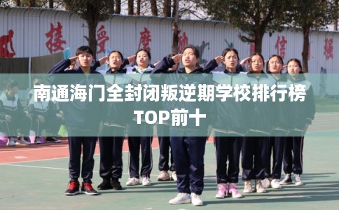 南通海门全封闭叛逆期学校排行榜TOP前十