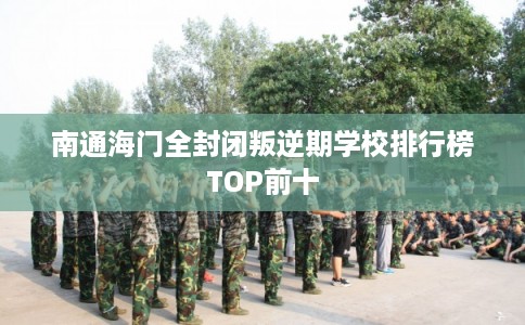 南通海门全封闭叛逆期学校排行榜TOP前十