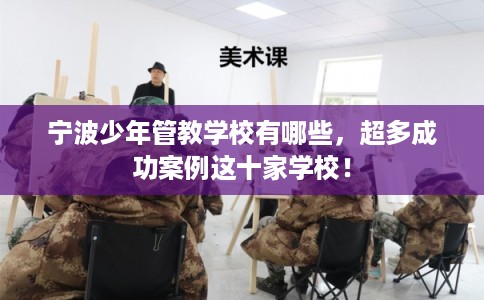 宁波少年管教学校有哪些，超多成功案例这十家学校！