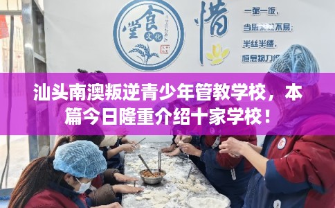 汕头南澳叛逆青少年管教学校，本篇今日隆重介绍十家学校！