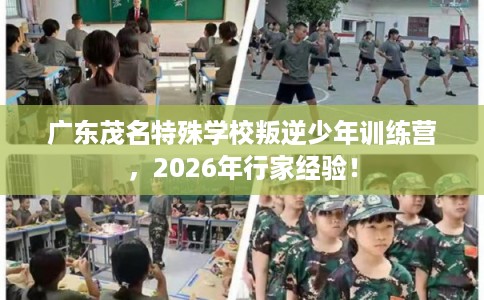 广东茂名特殊学校叛逆少年训练营，2026年行家经验！