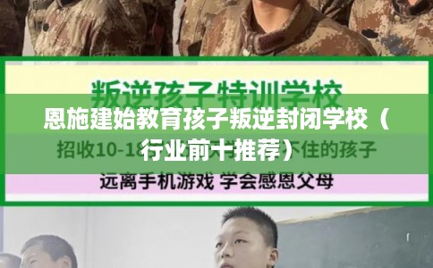 恩施建始教育孩子叛逆封闭学校（行业前十推荐）