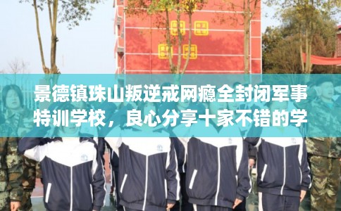 景德镇珠山叛逆戒网瘾全封闭军事特训学校，良心分享十家不错的学校！