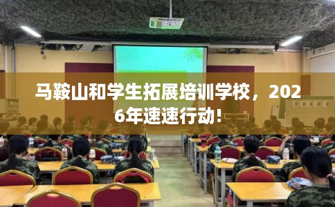 马鞍山和学生拓展培训学校,2026年速速行动! 马鞍山和学生拓展培训学校,2026年速速行动!