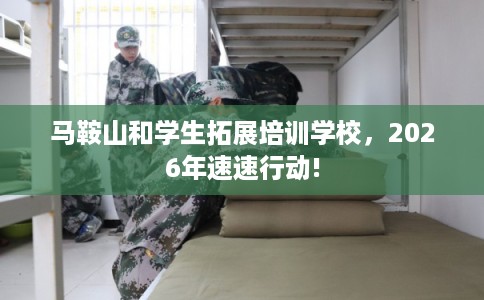 马鞍山和学生拓展培训学校,2026年速速行动! 马鞍山和学生拓展培训学校,2026年速速行动!