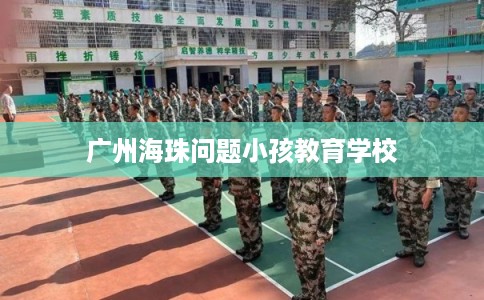 广州海珠问题小孩教育学校