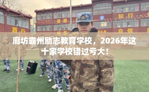 廊坊霸州励志教育学校，2026年这十家学校错过亏大！