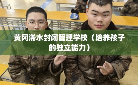 黄冈浠水封闭管理学校（培养孩子的独立能力）